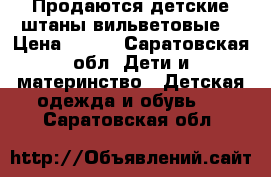 Продаются детские штаны вильветовые. › Цена ­ 300 - Саратовская обл. Дети и материнство » Детская одежда и обувь   . Саратовская обл.